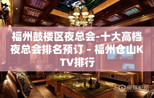 福州鼓楼区夜总会-十大高档夜总会排名预订 – 福州仓山KTV排行