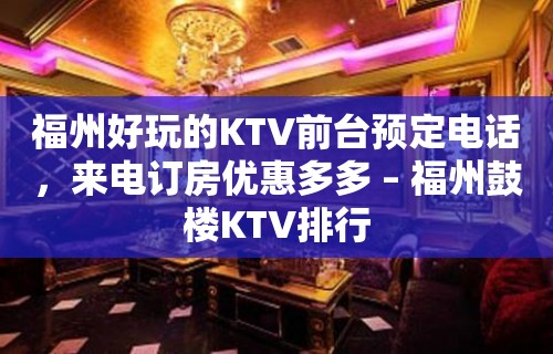 福州好玩的KTV前台预定电话，来电订房优惠多多 – 福州鼓楼KTV排行