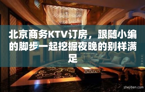 北京商务KTV订房，跟随小编的脚步一起挖掘夜晚的别样满足