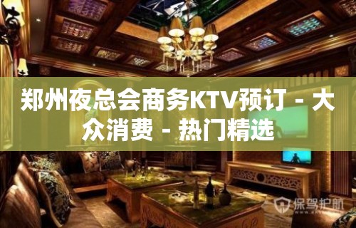 郑州夜总会商务KTV预订－大众消费－热门精选