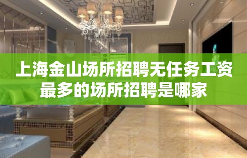 上海金山场所招聘无任务工资最多的场所招聘是哪家