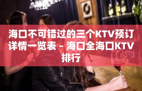 海口不可错过的三个KTV预订详情一览表 – 海口全海口KTV排行