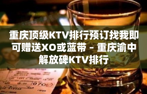 重庆顶级KTV排行预订找我即可赠送XO或蓝带 – 重庆渝中解放碑KTV排行