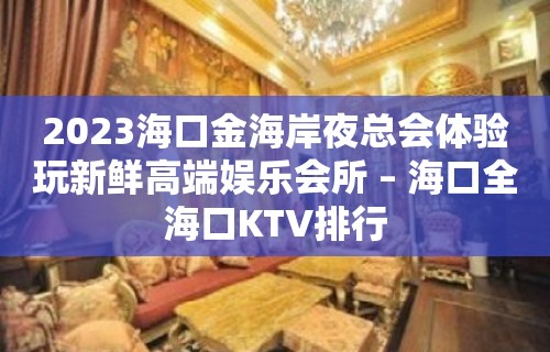 2023海口金海岸夜总会体验玩新鲜高端娱乐会所 – 海口全海口KTV排行