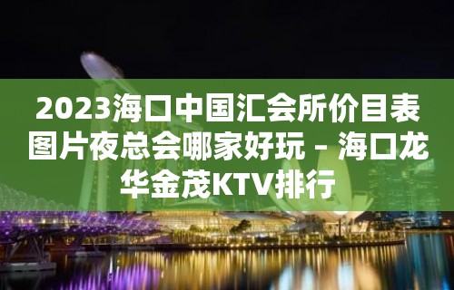 2023海口中国汇会所价目表图片夜总会哪家好玩 – 海口龙华金茂KTV排行