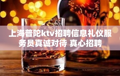 上海普陀ktv招聘信息礼仪服务员真诚对待 真心招聘