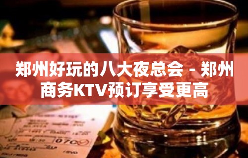 郑州好玩的八大夜总会－郑州商务KTV预订享受更高