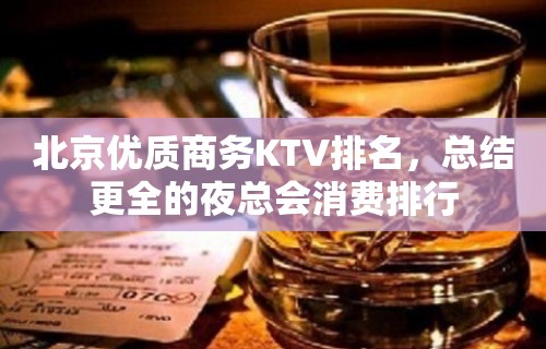 北京优质商务KTV排名，总结更全的夜总会消费排行