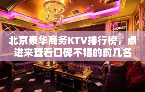 北京豪华商务KTV排行榜，点进来查看口碑不错的前几名