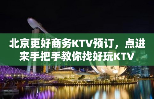 北京更好商务KTV预订，点进来手把手教你找好玩KTV