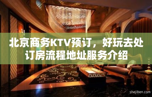 北京商务KTV预订，好玩去处订房流程地址服务介绍