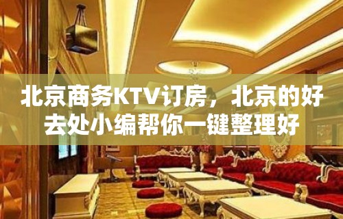 北京商务KTV订房，北京的好去处小编帮你一键整理好