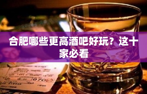 合肥哪些更高酒吧好玩？这十家必看