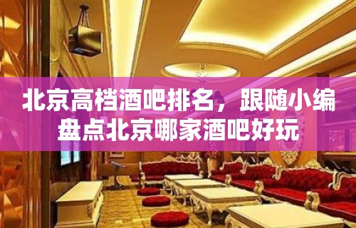 北京高档酒吧排名，跟随小编盘点北京哪家酒吧好玩