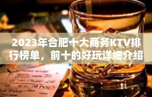 2023年合肥十大商务KTV排行榜单，前十的好玩详细介绍