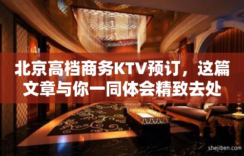 北京高档商务KTV预订，这篇文章与你一同体会精致去处