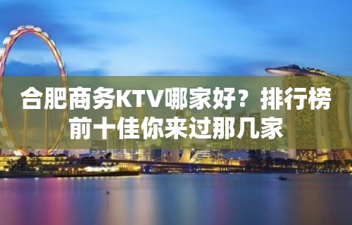 合肥商务KTV哪家好？排行榜前十佳你来过那几家