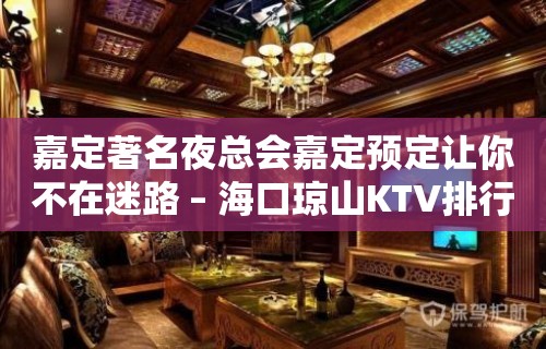 嘉定著名夜总会嘉定预定让你不在迷路 – 海口琼山KTV排行