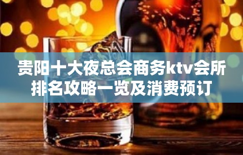 贵阳十大夜总会商务ktv会所排名攻略一览及消费预订