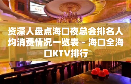 资深人盘点海口夜总会排名人均消费情况一览表 – 海口全海口KTV排行