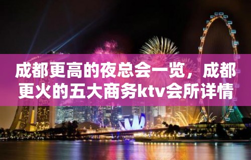 成都更高的夜总会一览，成都更火的五大商务ktv会所详情