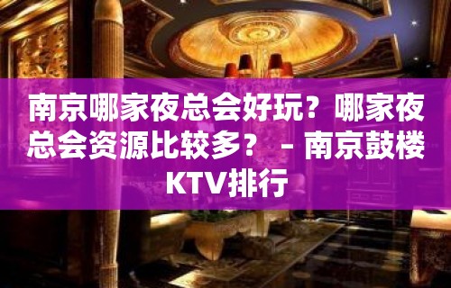 南京哪家夜总会好玩？哪家夜总会资源比较多？ – 南京鼓楼KTV排行