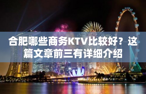 合肥哪些商务KTV比较好？这篇文章前三有详细介绍