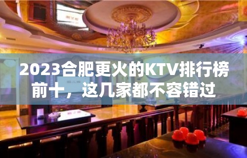 2023合肥更火的KTV排行榜前十，这几家都不容错过