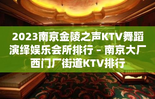 2023南京金陵之声KTV舞蹈演绎娱乐会所排行 – 南京大厂西门厂街道KTV排行