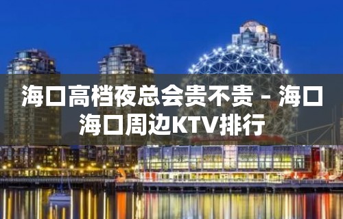 海口高档夜总会贵不贵 – 海口海口周边KTV排行