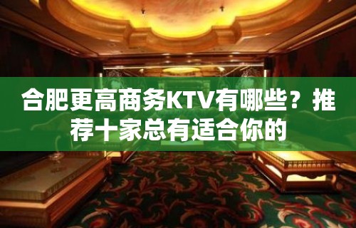 合肥更高商务KTV有哪些？推荐十家总有适合你的