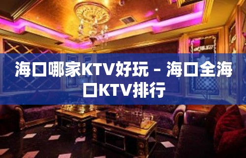 海口哪家KTV好玩 – 海口全海口KTV排行