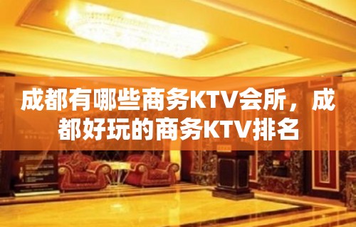 成都有哪些商务KTV会所，成都好玩的商务KTV排名