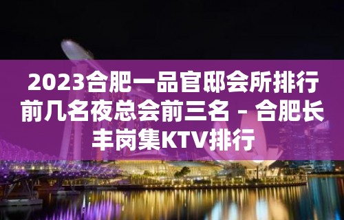 2023合肥一品官邸会所排行前几名夜总会前三名 – 合肥长丰岗集KTV排行