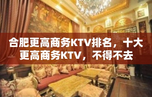 合肥更高商务KTV排名，十大更高商务KTV，不得不去