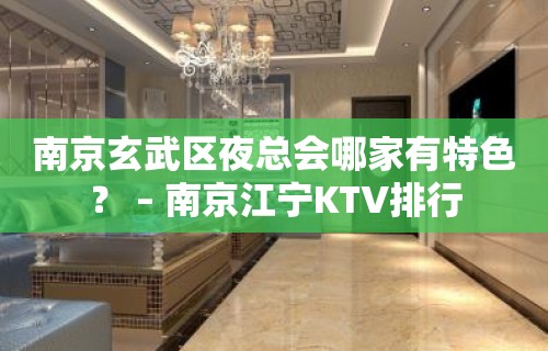 南京玄武区夜总会哪家有特色？ – 南京江宁KTV排行