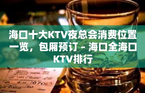 海口十大KTV夜总会消费位置一览，包厢预订 – 海口全海口KTV排行