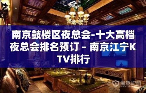 南京鼓楼区夜总会-十大高档夜总会排名预订 – 南京江宁KTV排行