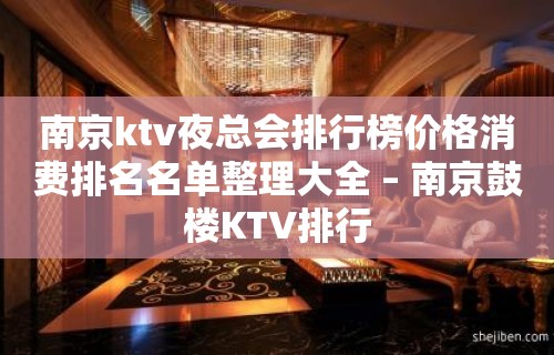 南京ktv夜总会排行榜价格消费排名名单整理大全 – 南京鼓楼KTV排行