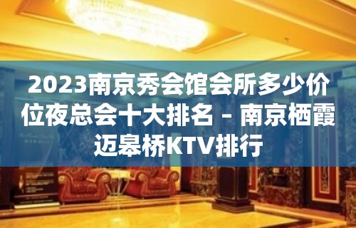 2023南京秀会馆会所多少价位夜总会十大排名 – 南京栖霞迈皋桥KTV排行