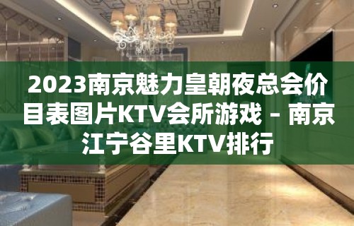 2023南京魅力皇朝夜总会价目表图片KTV会所游戏 – 南京江宁谷里KTV排行