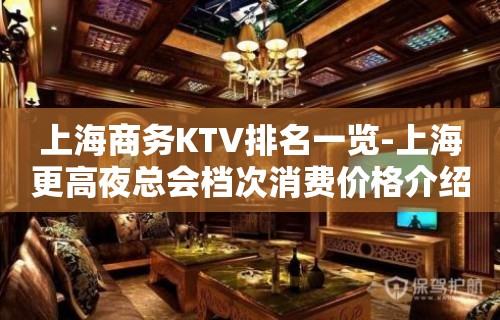 上海商务KTV排名一览-上海更高夜总会档次消费价格介绍