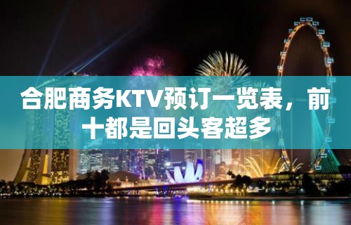 合肥商务KTV预订一览表，前十都是回头客超多