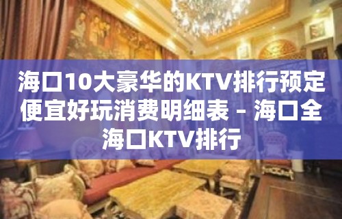 海口10大豪华的KTV排行预定便宜好玩消费明细表 – 海口全海口KTV排行