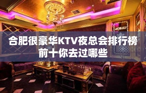 合肥很豪华KTV夜总会排行榜前十你去过哪些