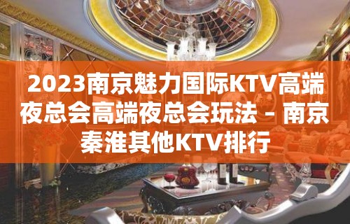 2023南京魅力国际KTV高端夜总会高端夜总会玩法 – 南京秦淮其他KTV排行