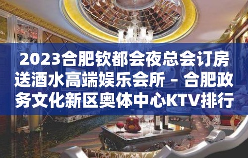 2023合肥钦都会夜总会订房送酒水高端娱乐会所 – 合肥政务文化新区奥体中心KTV排行