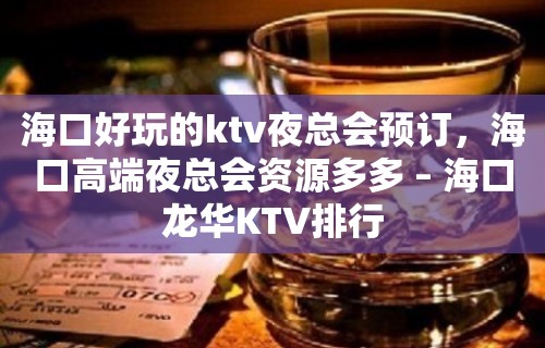 海口好玩的ktv夜总会预订，海口高端夜总会资源多多 – 海口龙华KTV排行