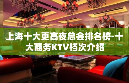 上海十大更高夜总会排名榜-十大商务KTV档次介绍