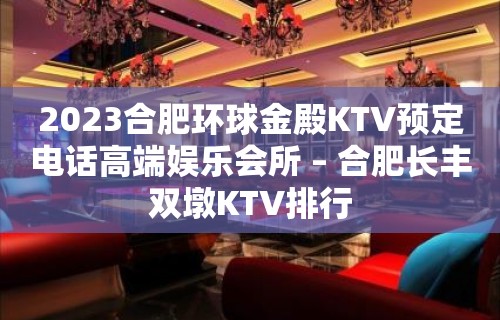 2023合肥环球金殿KTV预定电话高端娱乐会所 – 合肥长丰双墩KTV排行